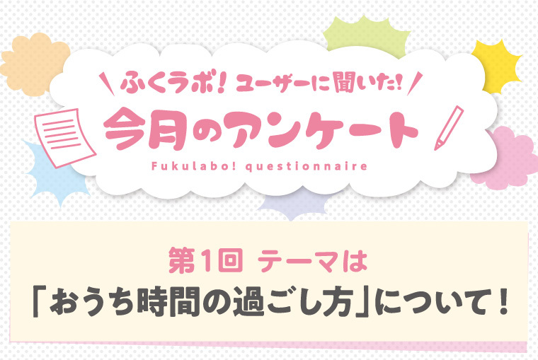 断捨離、家族団らん、ぼーっと過ごす！？ふくラボ！ユーザー約380人に聞いた”おうち時間”の過ごし方